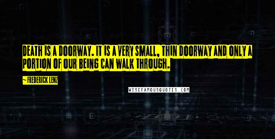 Frederick Lenz Quotes: Death is a doorway. It is a very small, thin doorway and only a portion of our being can walk through.