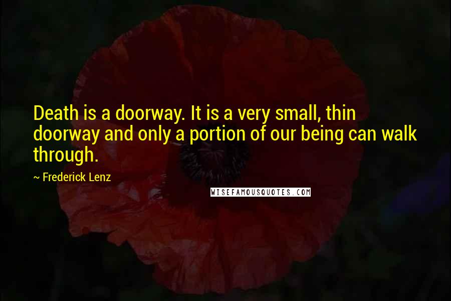 Frederick Lenz Quotes: Death is a doorway. It is a very small, thin doorway and only a portion of our being can walk through.