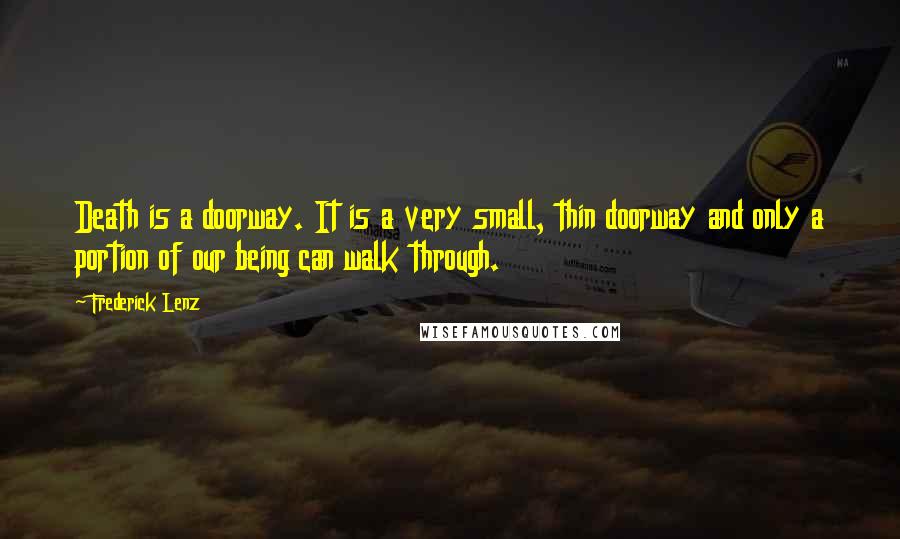 Frederick Lenz Quotes: Death is a doorway. It is a very small, thin doorway and only a portion of our being can walk through.