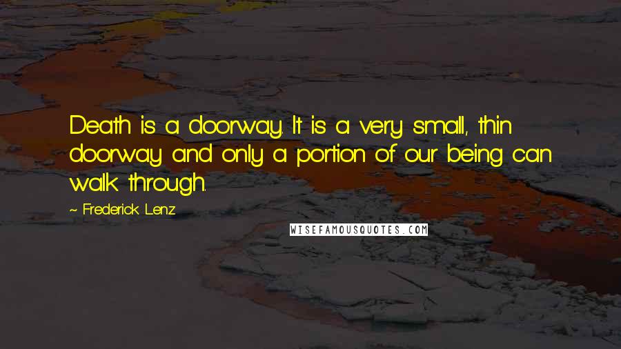 Frederick Lenz Quotes: Death is a doorway. It is a very small, thin doorway and only a portion of our being can walk through.