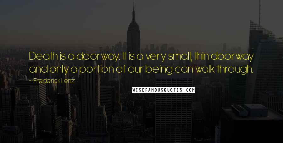 Frederick Lenz Quotes: Death is a doorway. It is a very small, thin doorway and only a portion of our being can walk through.