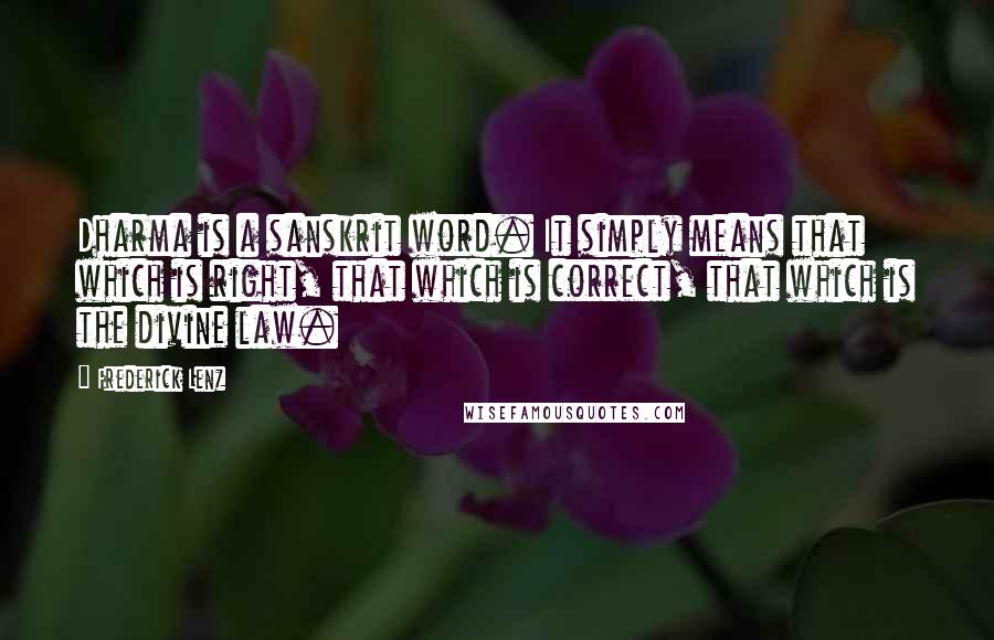 Frederick Lenz Quotes: Dharma is a sanskrit word. It simply means that which is right, that which is correct, that which is the divine law.