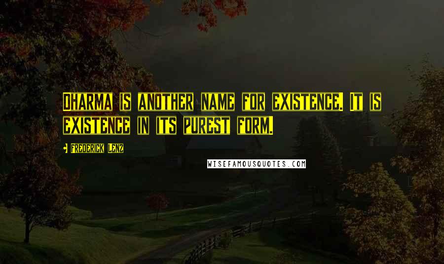 Frederick Lenz Quotes: Dharma is another name for existence. It is existence in its purest form.