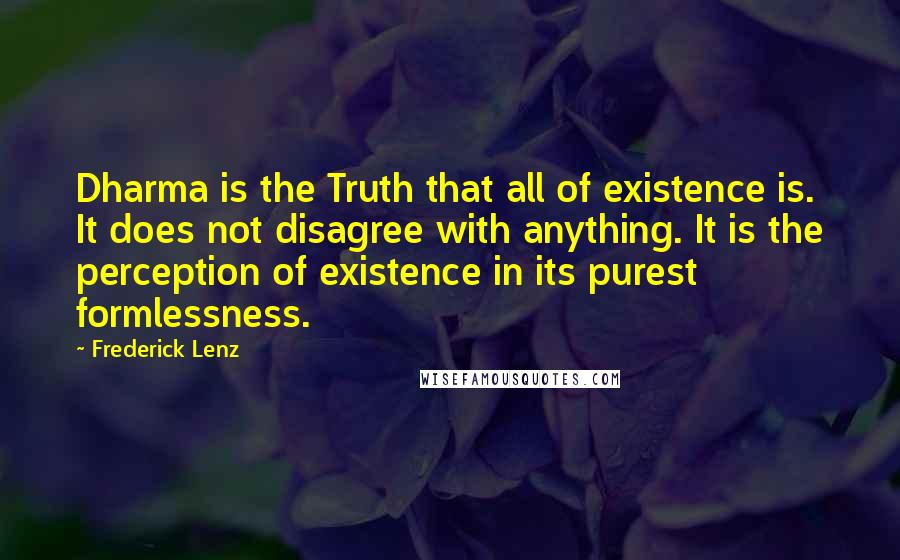 Frederick Lenz Quotes: Dharma is the Truth that all of existence is. It does not disagree with anything. It is the perception of existence in its purest formlessness.