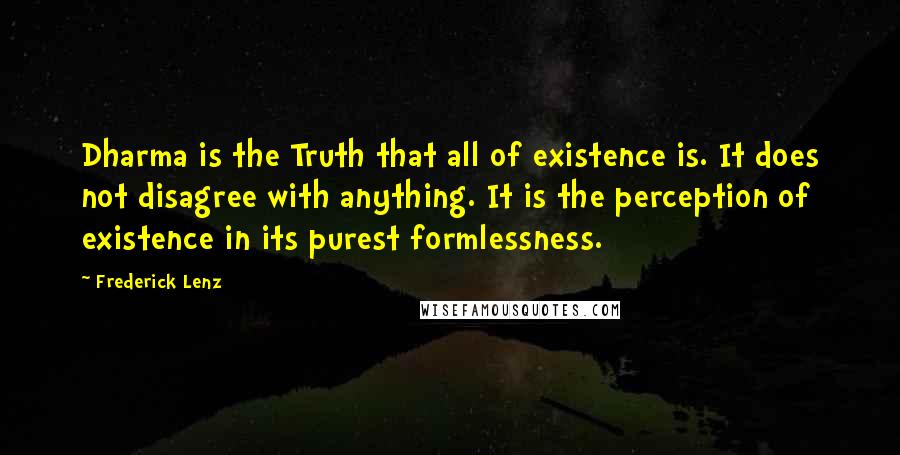 Frederick Lenz Quotes: Dharma is the Truth that all of existence is. It does not disagree with anything. It is the perception of existence in its purest formlessness.