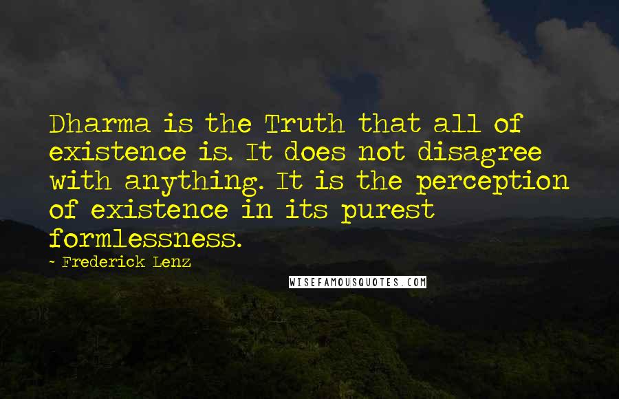 Frederick Lenz Quotes: Dharma is the Truth that all of existence is. It does not disagree with anything. It is the perception of existence in its purest formlessness.