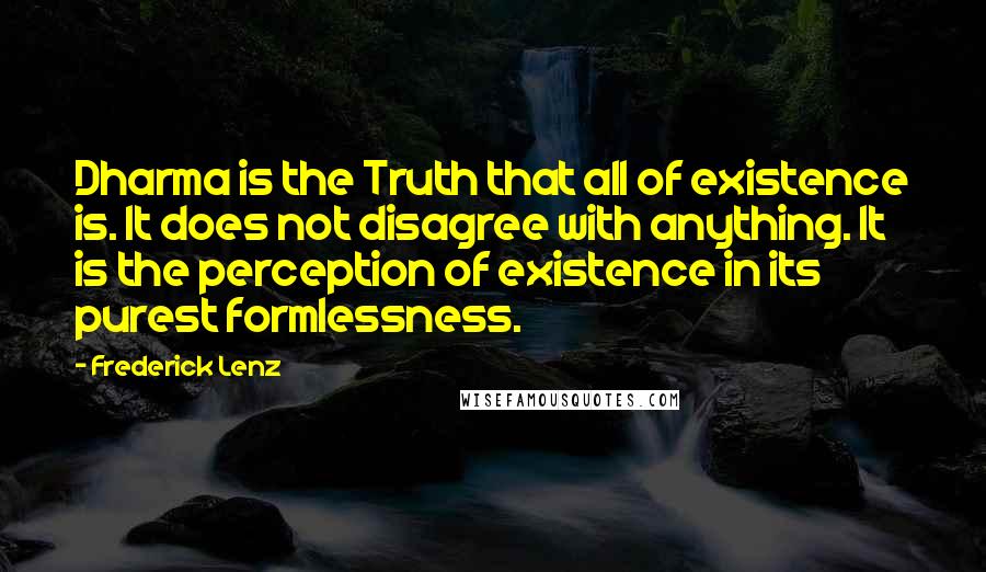 Frederick Lenz Quotes: Dharma is the Truth that all of existence is. It does not disagree with anything. It is the perception of existence in its purest formlessness.