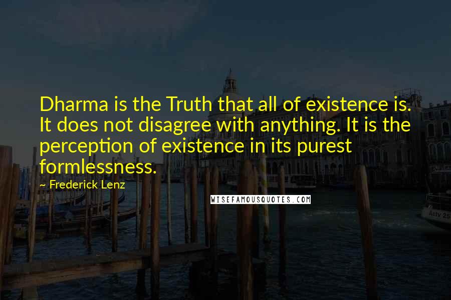 Frederick Lenz Quotes: Dharma is the Truth that all of existence is. It does not disagree with anything. It is the perception of existence in its purest formlessness.