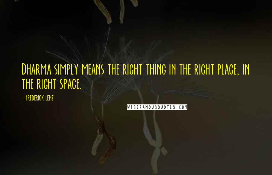 Frederick Lenz Quotes: Dharma simply means the right thing in the right place, in the right space.