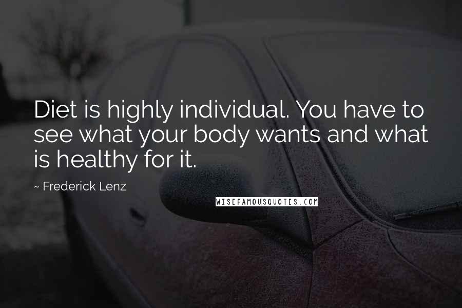 Frederick Lenz Quotes: Diet is highly individual. You have to see what your body wants and what is healthy for it.