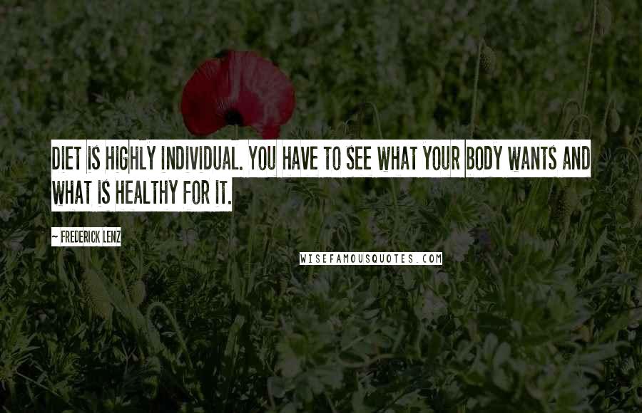 Frederick Lenz Quotes: Diet is highly individual. You have to see what your body wants and what is healthy for it.