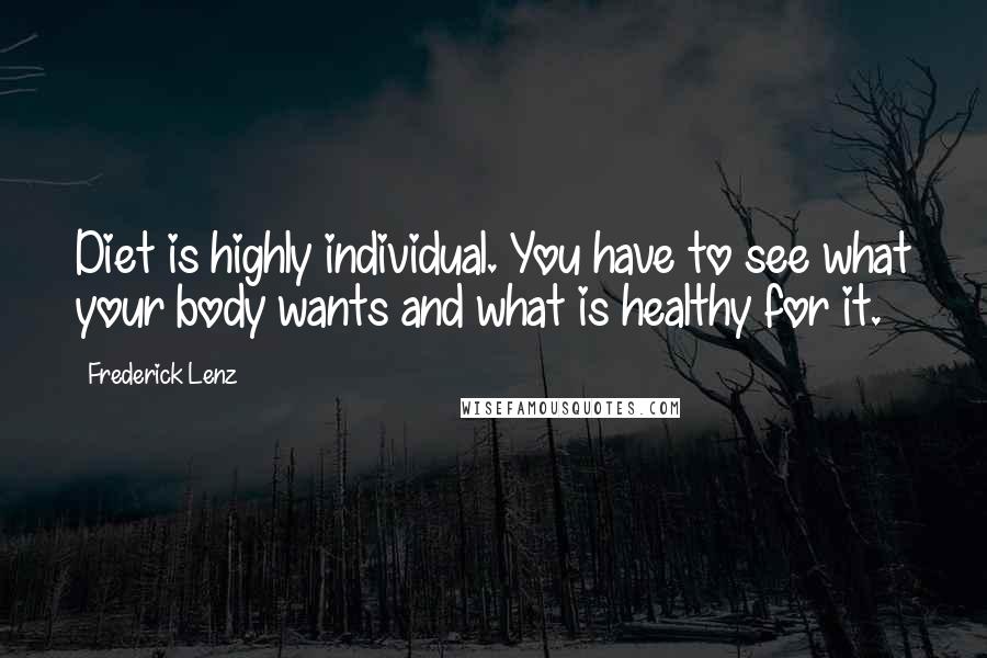 Frederick Lenz Quotes: Diet is highly individual. You have to see what your body wants and what is healthy for it.