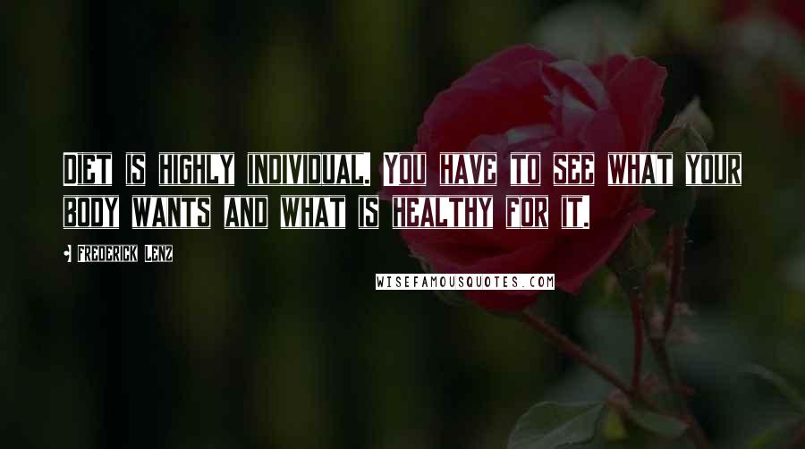 Frederick Lenz Quotes: Diet is highly individual. You have to see what your body wants and what is healthy for it.