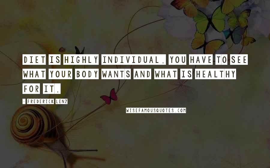 Frederick Lenz Quotes: Diet is highly individual. You have to see what your body wants and what is healthy for it.