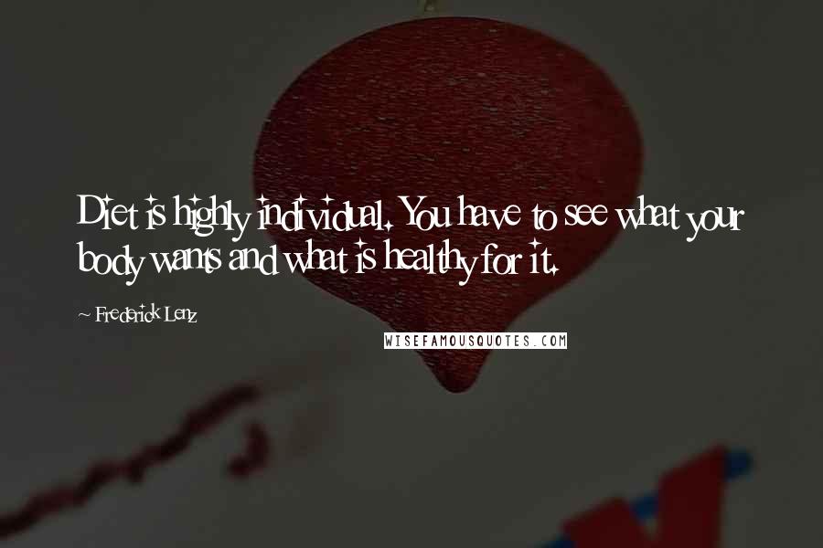 Frederick Lenz Quotes: Diet is highly individual. You have to see what your body wants and what is healthy for it.