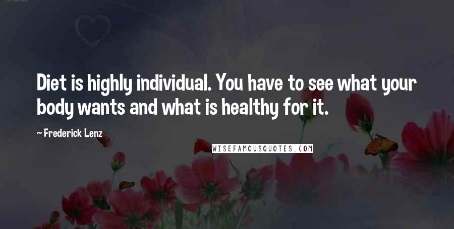 Frederick Lenz Quotes: Diet is highly individual. You have to see what your body wants and what is healthy for it.