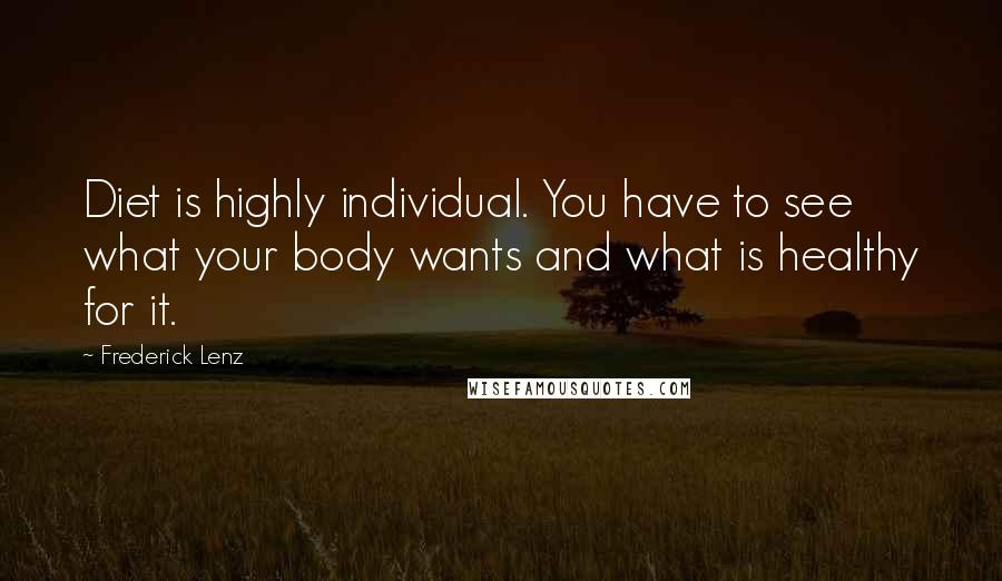 Frederick Lenz Quotes: Diet is highly individual. You have to see what your body wants and what is healthy for it.