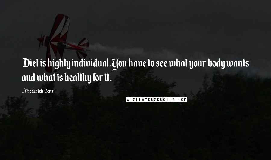 Frederick Lenz Quotes: Diet is highly individual. You have to see what your body wants and what is healthy for it.
