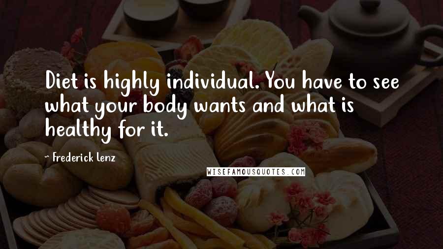 Frederick Lenz Quotes: Diet is highly individual. You have to see what your body wants and what is healthy for it.