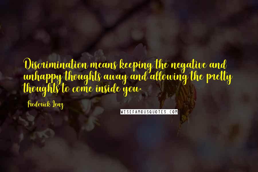 Frederick Lenz Quotes: Discrimination means keeping the negative and unhappy thoughts away and allowing the pretty thoughts to come inside you.