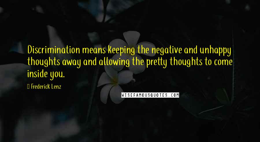 Frederick Lenz Quotes: Discrimination means keeping the negative and unhappy thoughts away and allowing the pretty thoughts to come inside you.