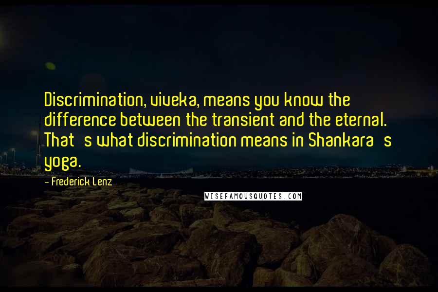 Frederick Lenz Quotes: Discrimination, viveka, means you know the difference between the transient and the eternal. That's what discrimination means in Shankara's yoga.
