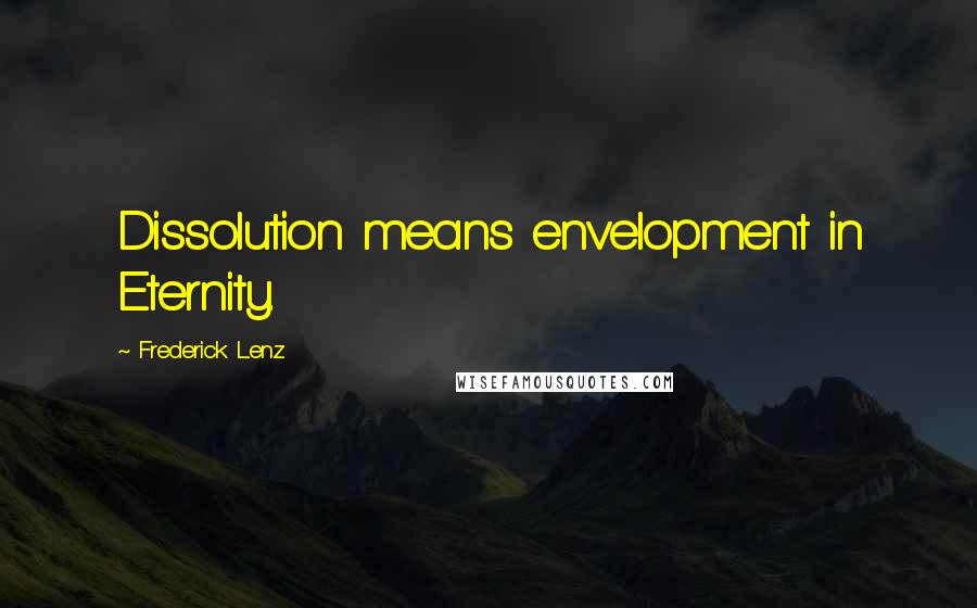 Frederick Lenz Quotes: Dissolution means envelopment in Eternity.