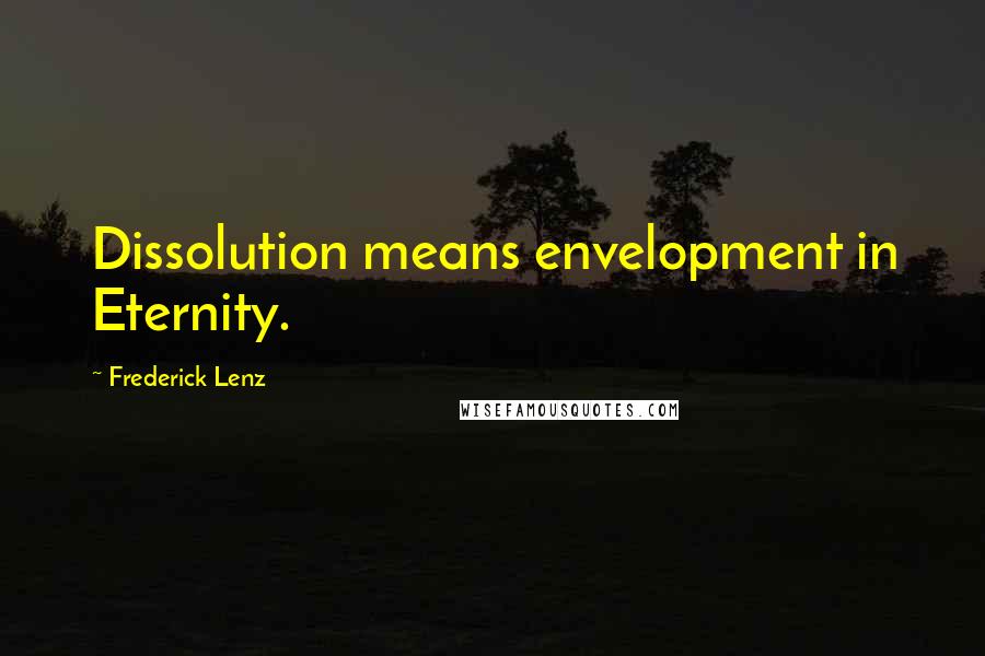 Frederick Lenz Quotes: Dissolution means envelopment in Eternity.