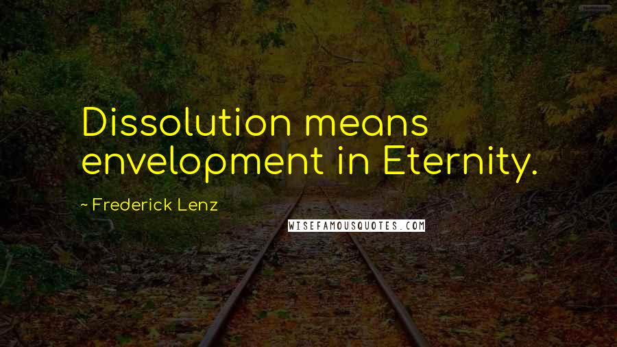 Frederick Lenz Quotes: Dissolution means envelopment in Eternity.