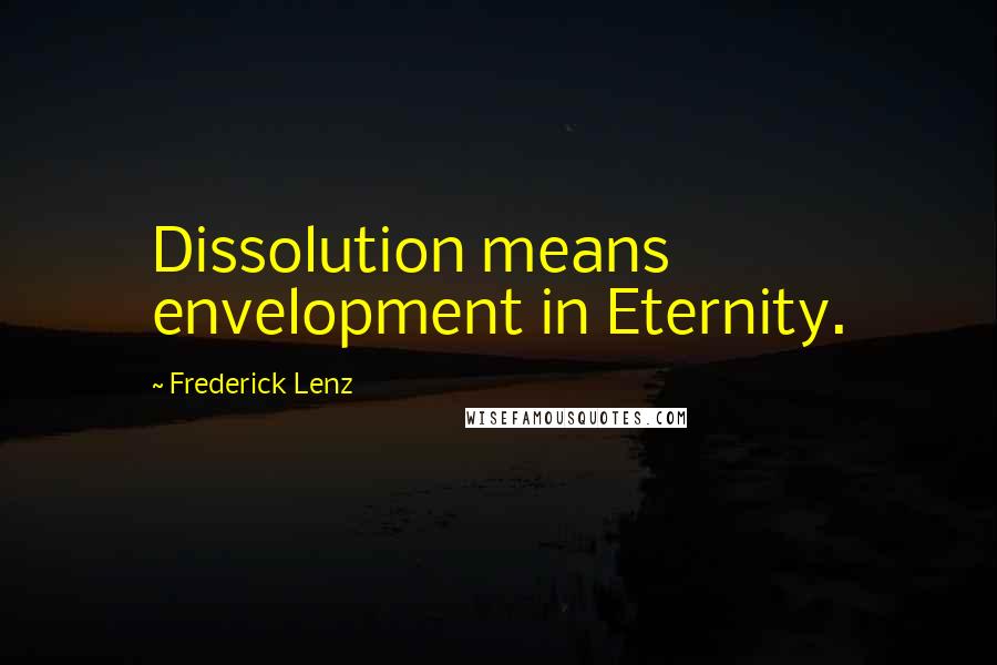Frederick Lenz Quotes: Dissolution means envelopment in Eternity.