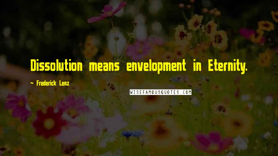 Frederick Lenz Quotes: Dissolution means envelopment in Eternity.