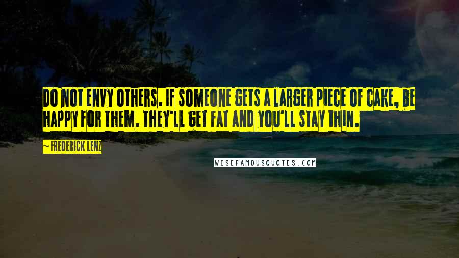 Frederick Lenz Quotes: Do not envy others. If someone gets a larger piece of cake, be happy for them. They'll get fat and you'll stay thin.