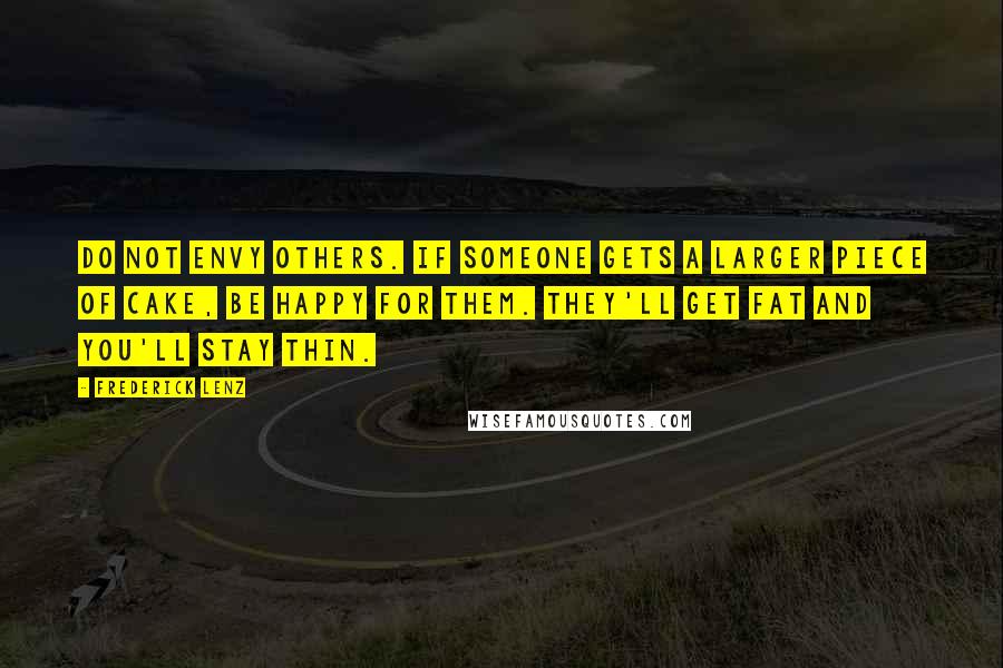 Frederick Lenz Quotes: Do not envy others. If someone gets a larger piece of cake, be happy for them. They'll get fat and you'll stay thin.