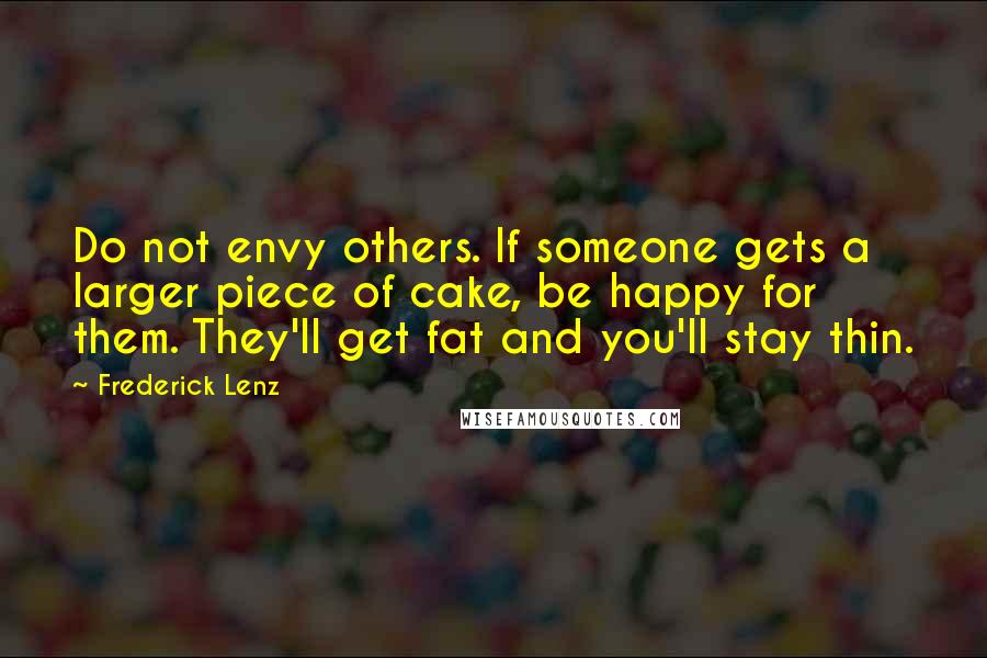 Frederick Lenz Quotes: Do not envy others. If someone gets a larger piece of cake, be happy for them. They'll get fat and you'll stay thin.