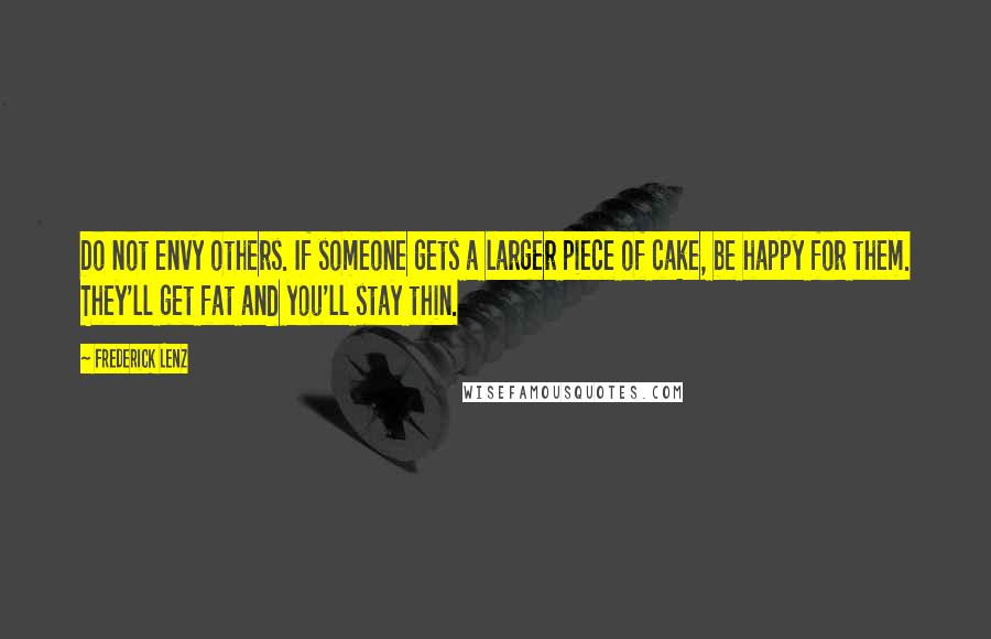 Frederick Lenz Quotes: Do not envy others. If someone gets a larger piece of cake, be happy for them. They'll get fat and you'll stay thin.