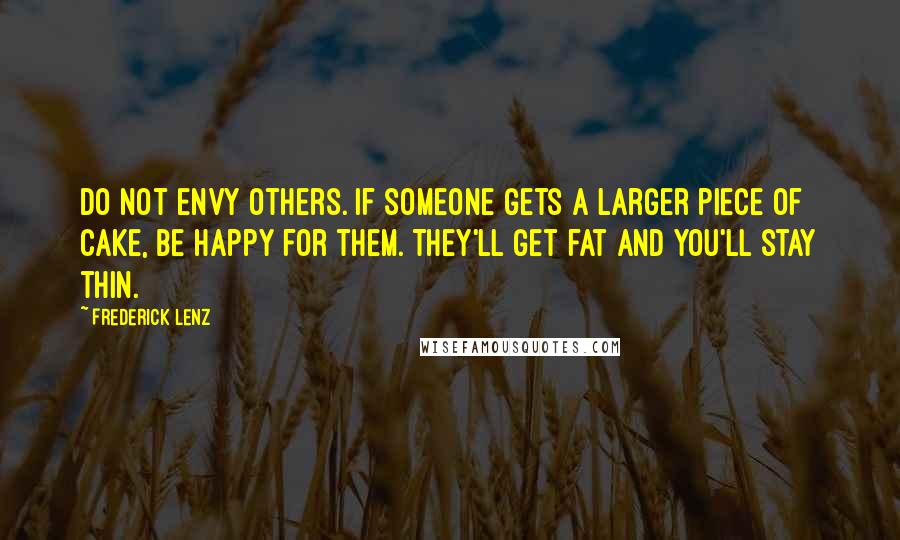 Frederick Lenz Quotes: Do not envy others. If someone gets a larger piece of cake, be happy for them. They'll get fat and you'll stay thin.