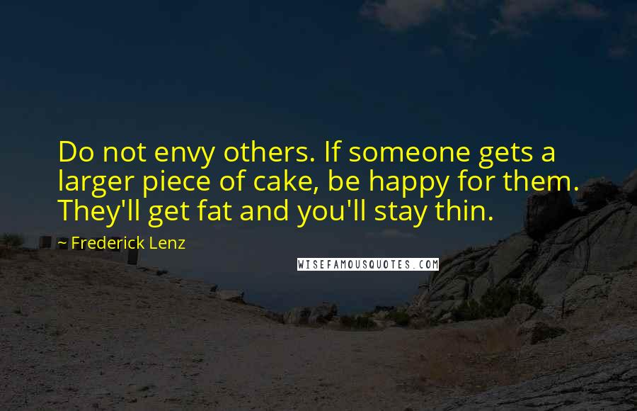 Frederick Lenz Quotes: Do not envy others. If someone gets a larger piece of cake, be happy for them. They'll get fat and you'll stay thin.