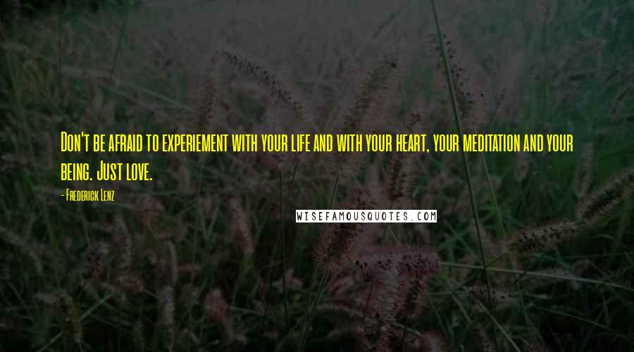 Frederick Lenz Quotes: Don't be afraid to experiement with your life and with your heart, your meditation and your being. Just love.