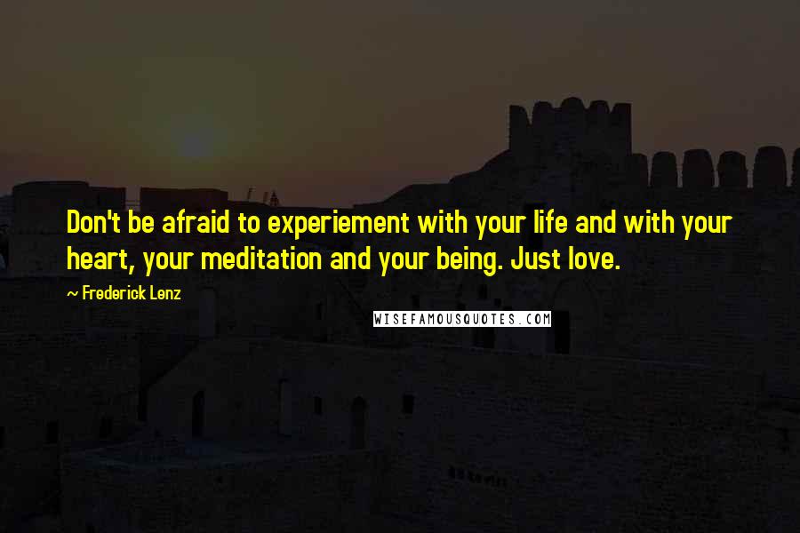 Frederick Lenz Quotes: Don't be afraid to experiement with your life and with your heart, your meditation and your being. Just love.