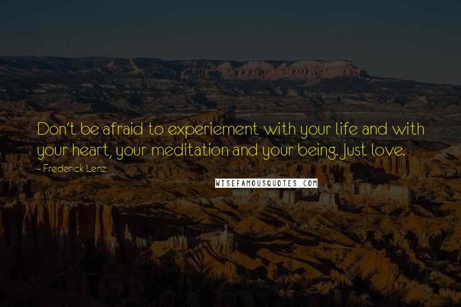 Frederick Lenz Quotes: Don't be afraid to experiement with your life and with your heart, your meditation and your being. Just love.