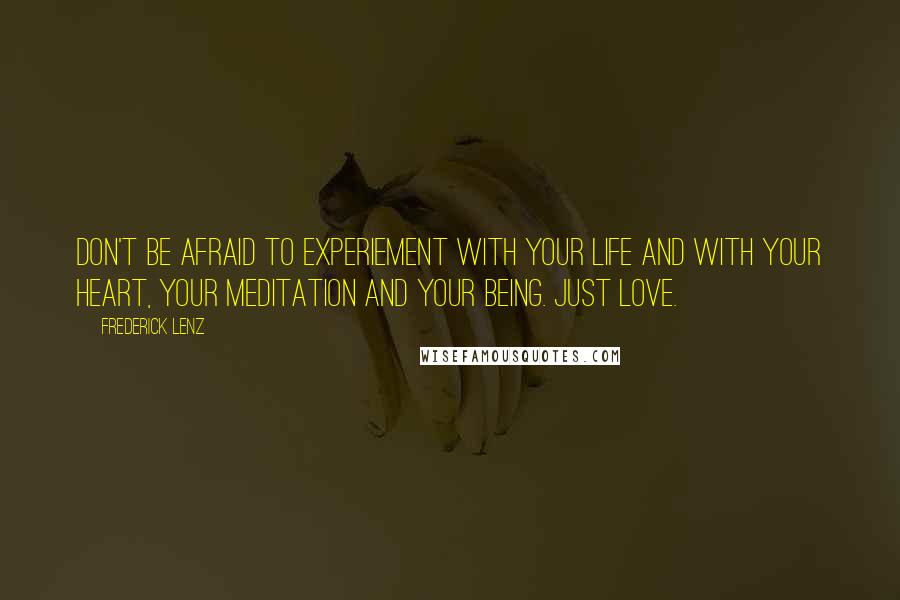 Frederick Lenz Quotes: Don't be afraid to experiement with your life and with your heart, your meditation and your being. Just love.