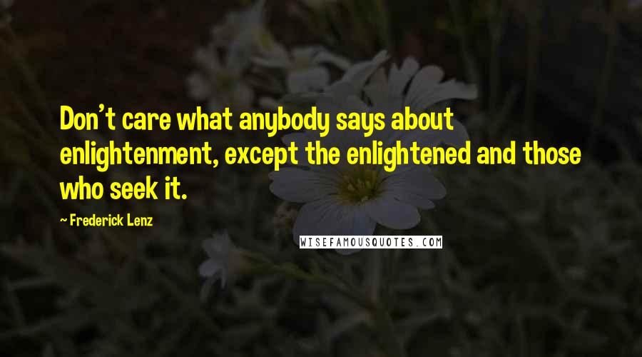 Frederick Lenz Quotes: Don't care what anybody says about enlightenment, except the enlightened and those who seek it.