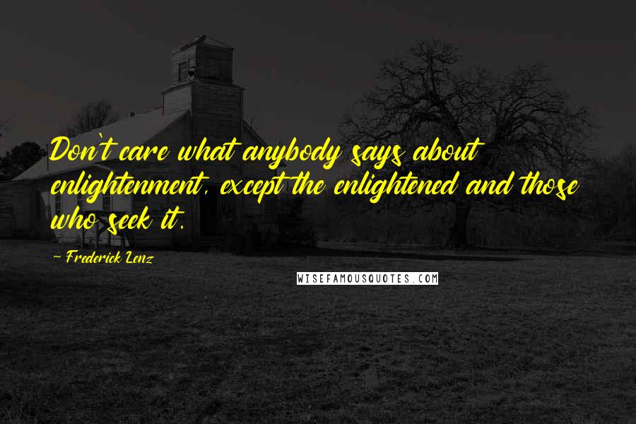 Frederick Lenz Quotes: Don't care what anybody says about enlightenment, except the enlightened and those who seek it.