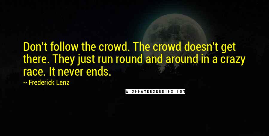 Frederick Lenz Quotes: Don't follow the crowd. The crowd doesn't get there. They just run round and around in a crazy race. It never ends.