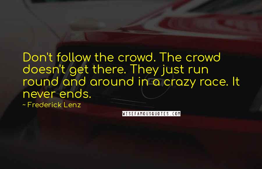 Frederick Lenz Quotes: Don't follow the crowd. The crowd doesn't get there. They just run round and around in a crazy race. It never ends.