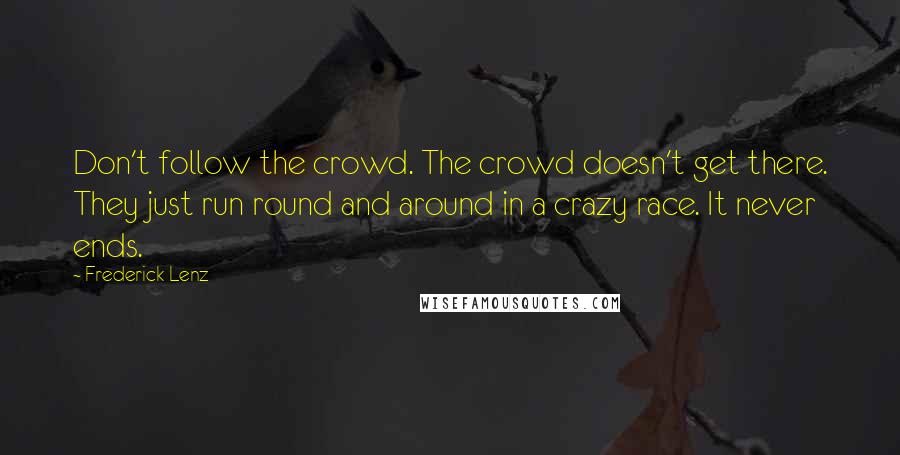 Frederick Lenz Quotes: Don't follow the crowd. The crowd doesn't get there. They just run round and around in a crazy race. It never ends.