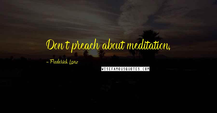 Frederick Lenz Quotes: Don't preach about meditation.