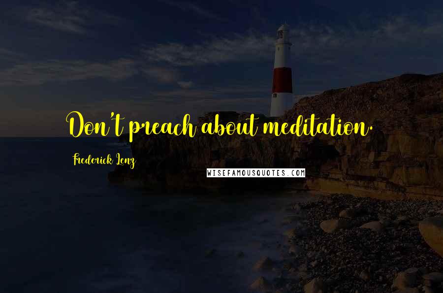 Frederick Lenz Quotes: Don't preach about meditation.