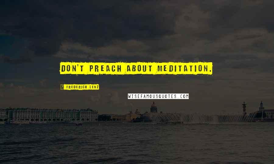 Frederick Lenz Quotes: Don't preach about meditation.
