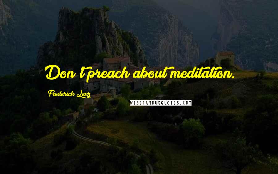 Frederick Lenz Quotes: Don't preach about meditation.